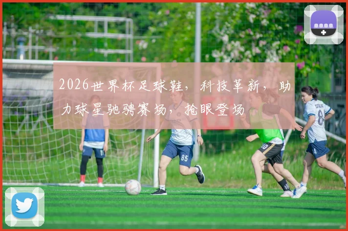 2026世界杯足球鞋，科技革新，助力球星驰骋赛场，抢眼登场