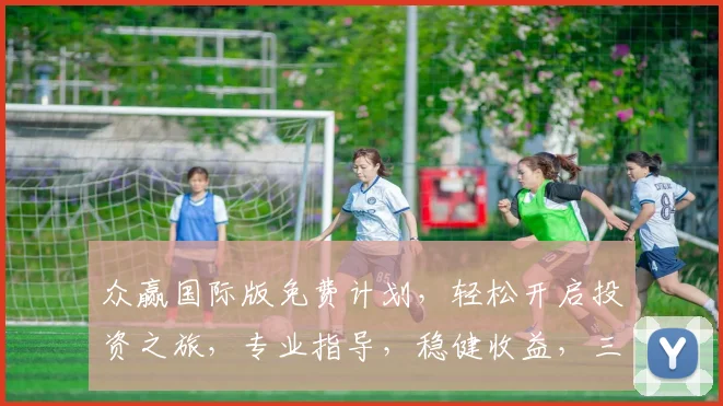 众赢国际版免费计划，轻松开启投资之旅，专业指导，稳健收益，三重惊喜，不容错过，敬请关注