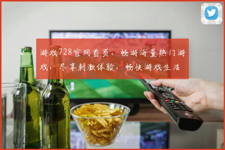 游戏728官网首页，畅游海量热门游戏，尽享刺激体验，畅快游戏生活，尽在掌握