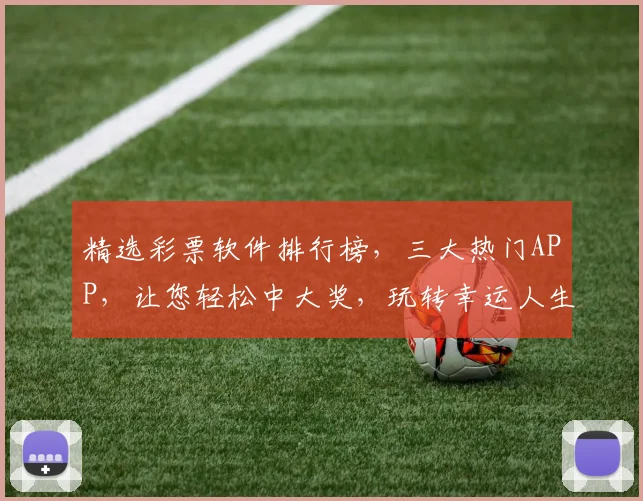 精选彩票软件排行榜，三大热门APP，让您轻松中大奖，玩转幸运人生，一网打尽