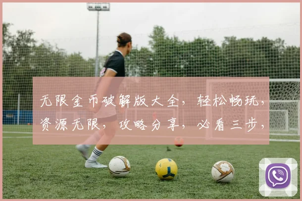 无限金币破解版大全，轻松畅玩，资源无限，攻略分享，必看三步，轻松上手