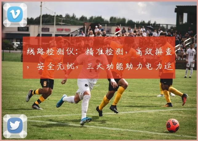线路检测仪：精准检测，高效排查，安全无忧，三大功能助力电力运维管理