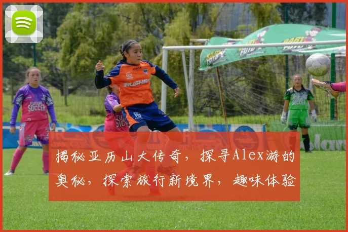 揭秘亚历山大传奇，探寻Alex游的奥秘，探索旅行新境界，趣味体验不容错过