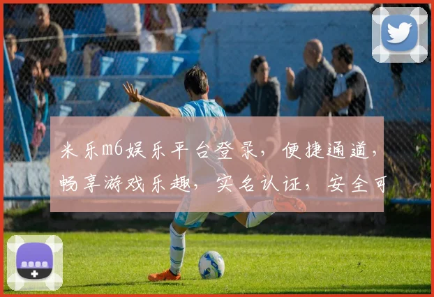 米乐m6娱乐平台登录，便捷通道，畅享游戏乐趣，实名认证，安全可靠，立即体验