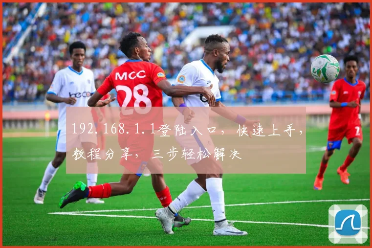 192.168.1.1登陆入口，快速上手，教程分享，三步轻松解决