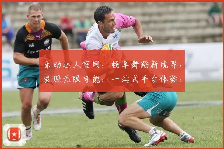 乐动达人官网，畅享舞蹈新境界，发现无限可能，一站式平台体验，专业与娱乐共存