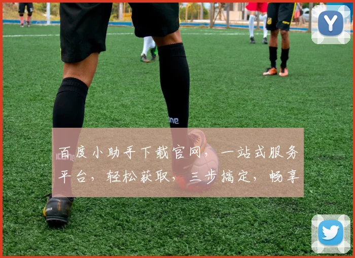 百度小助手下载官网，一站式服务平台，轻松获取，三步搞定，畅享智能生活