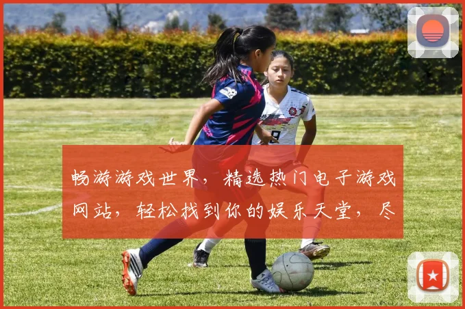 畅游游戏世界，精选热门电子游戏网站，轻松找到你的娱乐天堂，尽享欢乐时光