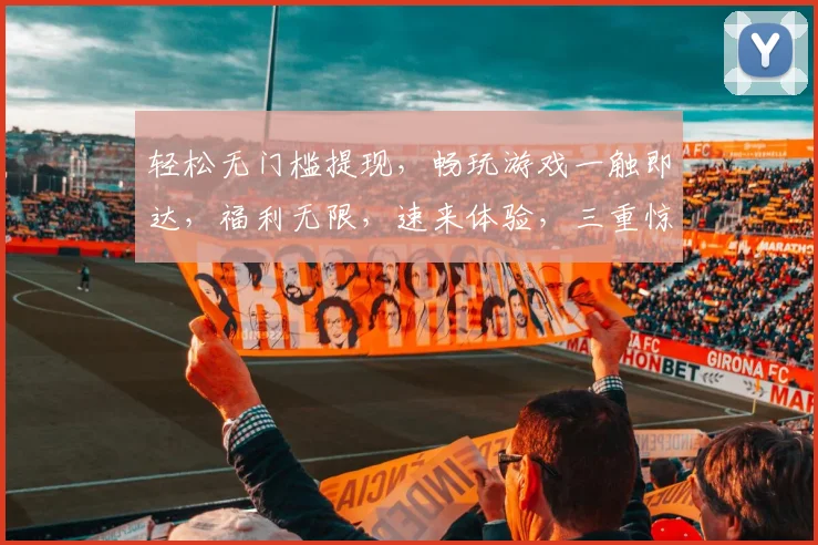 轻松无门槛提现，畅玩游戏一触即达，福利无限，速来体验，三重惊喜，不容错过