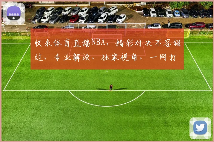 收米体育直播NBA，精彩对决不容错过，专业解读，独家视角，一网打尽，尽在掌握